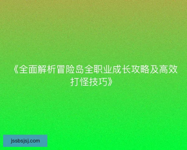 《全面解析冒险岛全职业成长攻略及高效打怪技巧》