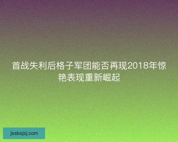 首战失利后格子军团能否再现2018年惊艳表现重新崛起