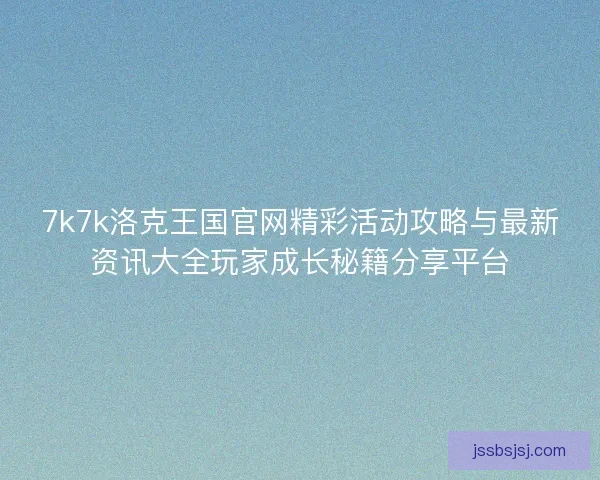 7k7k洛克王国官网精彩活动攻略与最新资讯大全玩家成长秘籍分享平台